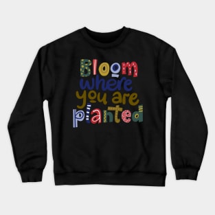 Bloom where you are planted Crewneck Sweatshirt